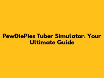 PewDiePie's Tuber Simulator: Your Ultimate Guide