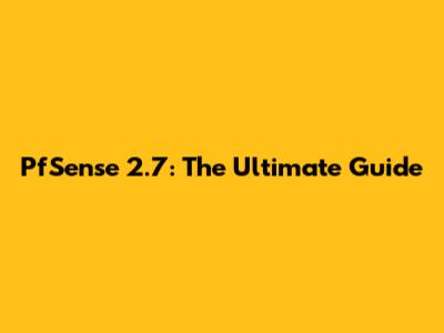 PfSense 2.7: The Ultimate Guide