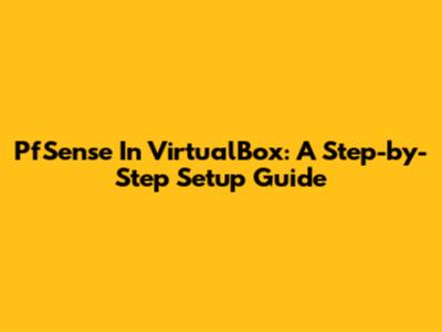 PfSense In VirtualBox: A Step-by-Step Setup Guide