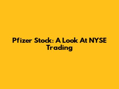 Pfizer Stock: A Look At NYSE Trading