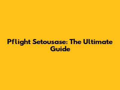 Pflight Setousase: The Ultimate Guide