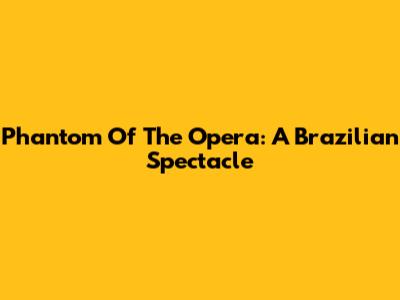 Phantom Of The Opera: A Brazilian Spectacle