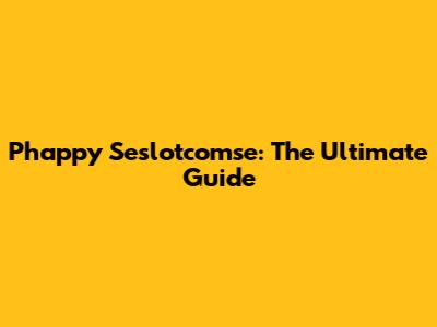Phappy Seslotcomse: The Ultimate Guide
