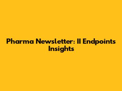 Pharma Newsletter: II Endpoints Insights