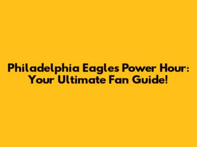 Philadelphia Eagles Power Hour: Your Ultimate Fan Guide!