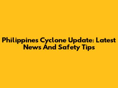 Philippines Cyclone Update: Latest News And Safety Tips