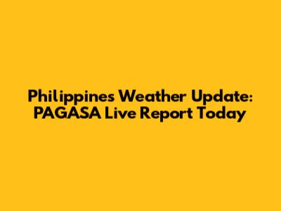 Philippines Weather Update: PAGASA Live Report Today
