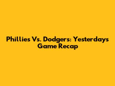 Phillies Vs. Dodgers: Yesterday's Game Recap