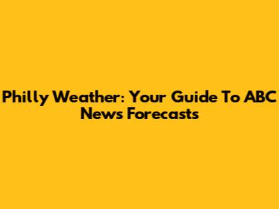 Philly Weather: Your Guide To ABC News Forecasts