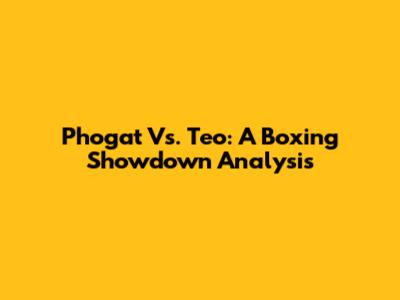 Phogat Vs. Teo: A Boxing Showdown Analysis