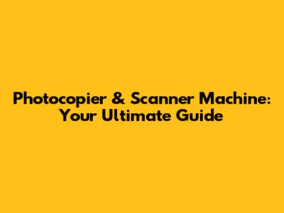 Photocopier & Scanner Machine: Your Ultimate Guide