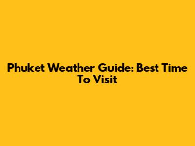 Phuket Weather Guide: Best Time To Visit