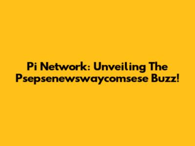 Pi Network: Unveiling The Psepsenewswaycomsese Buzz!