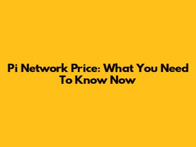 Pi Network Price: What You Need To Know Now