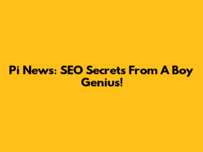 Pi News: SEO Secrets From A Boy Genius!