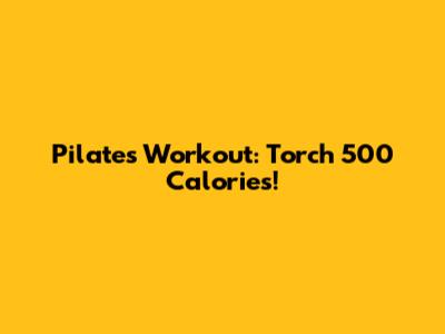 Pilates Workout: Torch 500 Calories!
