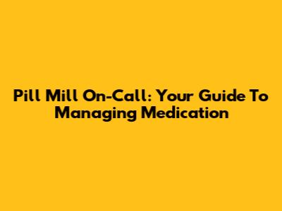Pill Mill On-Call: Your Guide To Managing Medication