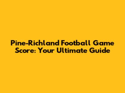 Pine-Richland Football Game Score: Your Ultimate Guide