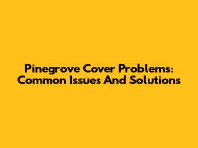 Pinegrove Cover Problems: Common Issues And Solutions