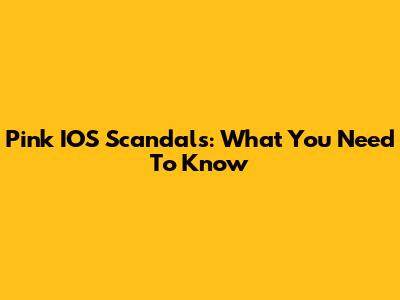 Pink IOS Scandals: What You Need To Know