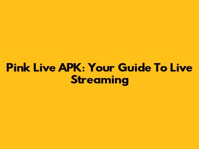 Pink Live APK: Your Guide To Live Streaming
