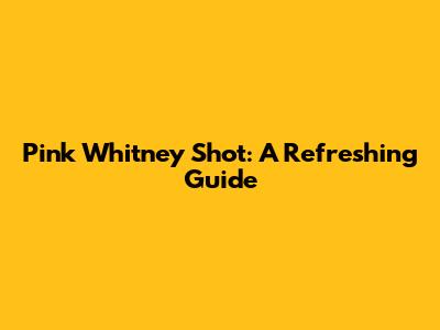 Pink Whitney Shot: A Refreshing Guide
