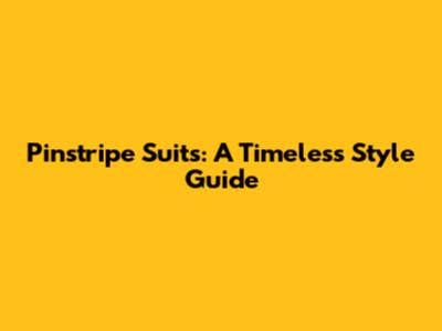 Pinstripe Suits: A Timeless Style Guide