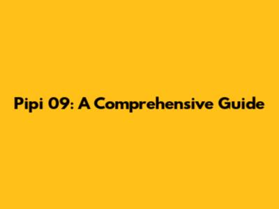 Pipi 09: A Comprehensive Guide