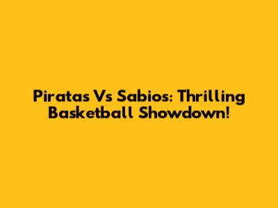 Piratas Vs Sabios: Thrilling Basketball Showdown!