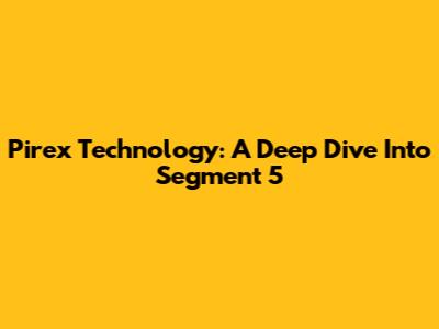 Pirex Technology: A Deep Dive Into Segment 5