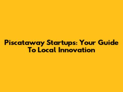 Piscataway Startups: Your Guide To Local Innovation