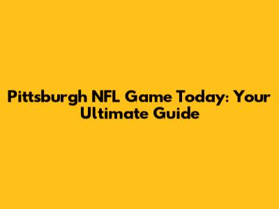 Pittsburgh NFL Game Today: Your Ultimate Guide