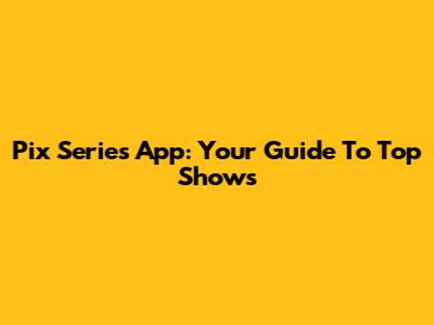 Pix Series App: Your Guide To Top Shows
