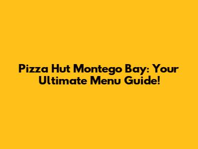 Pizza Hut Montego Bay: Your Ultimate Menu Guide!