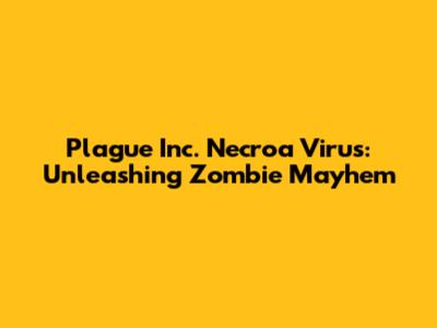 Plague Inc. Necroa Virus: Unleashing Zombie Mayhem