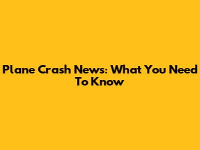 Plane Crash News: What You Need To Know
