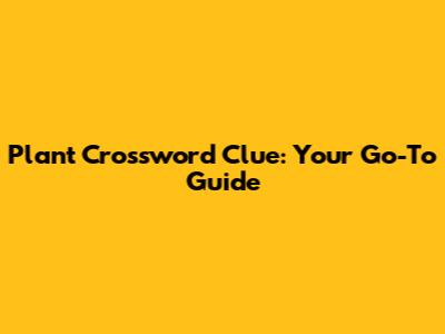 Plant Crossword Clue: Your Go-To Guide