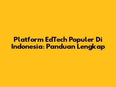 Platform EdTech Populer Di Indonesia: Panduan Lengkap