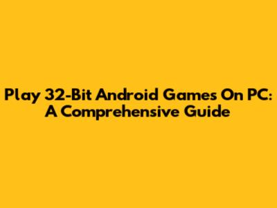 Play 32-Bit Android Games On PC: A Comprehensive Guide