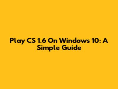 Play CS 1.6 On Windows 10: A Simple Guide