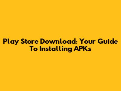 Play Store Download: Your Guide To Installing APKs