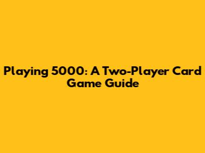 Playing 5000: A Two-Player Card Game Guide