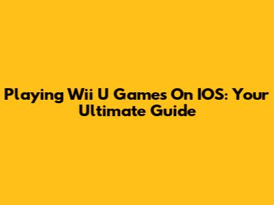 Playing Wii U Games On IOS: Your Ultimate Guide