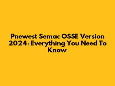 Pnewest Semac OSSE Version 2024: Everything You Need To Know