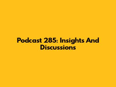 Podcast 285: Insights And Discussions