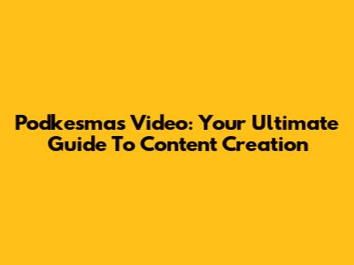 Podkesmas Video: Your Ultimate Guide To Content Creation