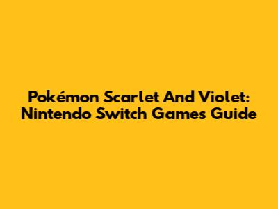 Pokémon Scarlet And Violet: Nintendo Switch Games Guide