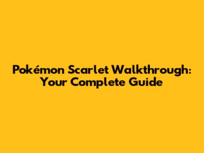 Pokémon Scarlet Walkthrough: Your Complete Guide