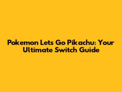 Pokemon Let's Go Pikachu: Your Ultimate Switch Guide