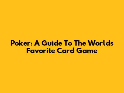Poker: A Guide To The World's Favorite Card Game